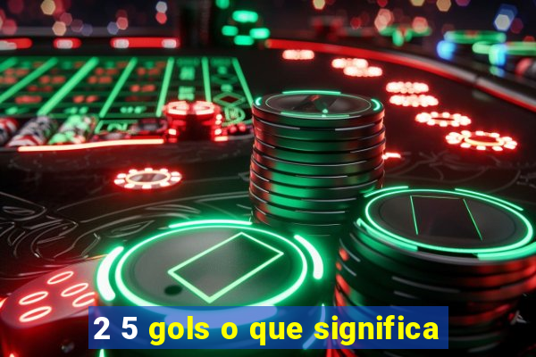 2 5 gols o que significa
